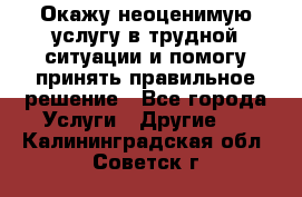 Окажу неоценимую услугу в трудной ситуации и помогу принять правильное решение - Все города Услуги » Другие   . Калининградская обл.,Советск г.